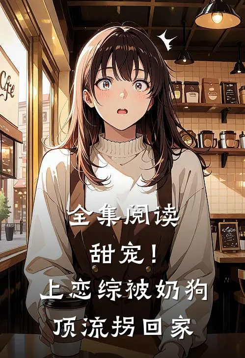 全集阅读甜宠！上恋综被奶狗顶流拐回家