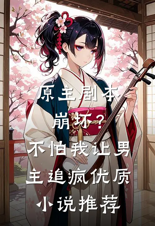 原主剧本崩坏？不怕，我让男主追疯优质小说推荐