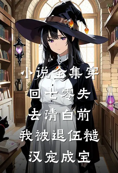小说全集穿回七零失去清白前，我被退伍糙汉宠成宝