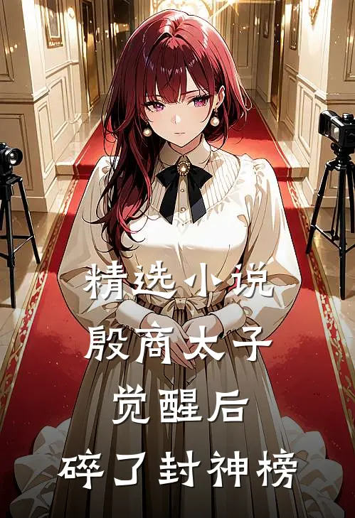 精选小说殷商太子觉醒后，碎了封神榜