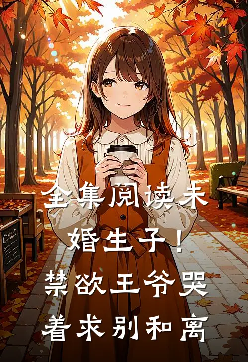 全集阅读未婚生子！禁欲王爷哭着求别和离