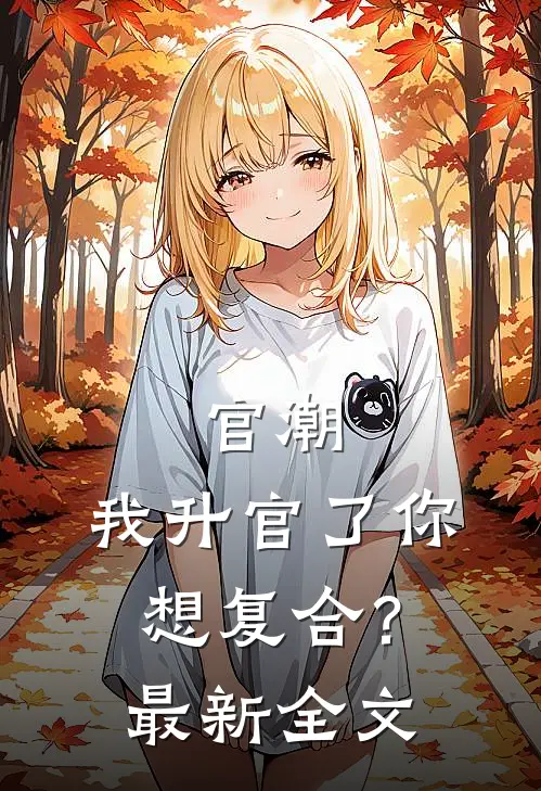 官潮，我升官了你想复合？最新全文