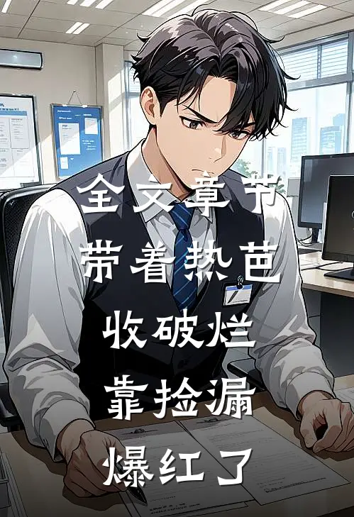 全文章节带着热芭收破烂，靠捡漏爆红了