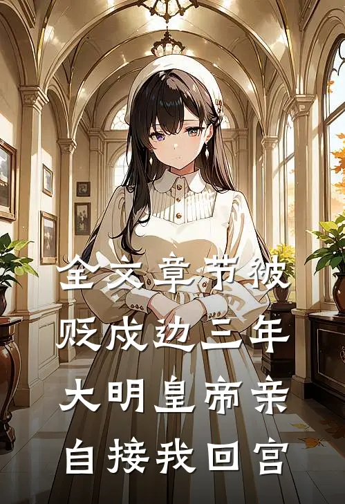 全文章节被贬戍边三年，大明皇帝亲自接我回宫