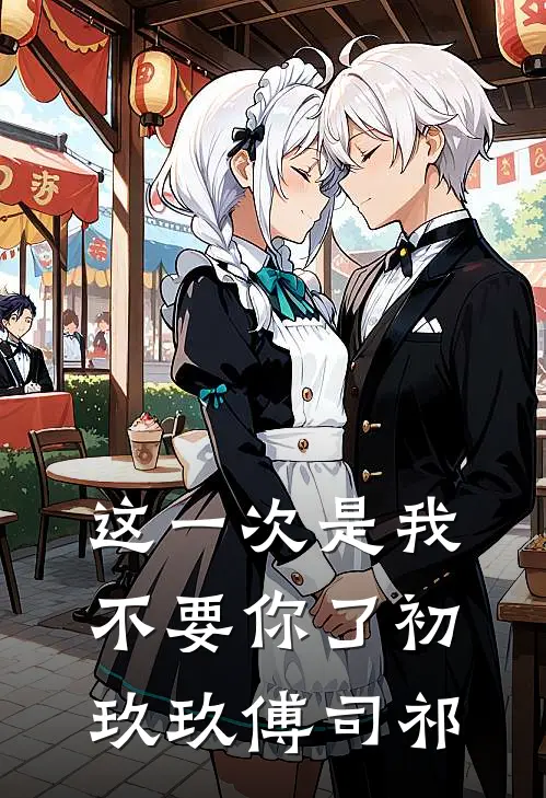 这一次是我不要你了初玖玖傅司祁