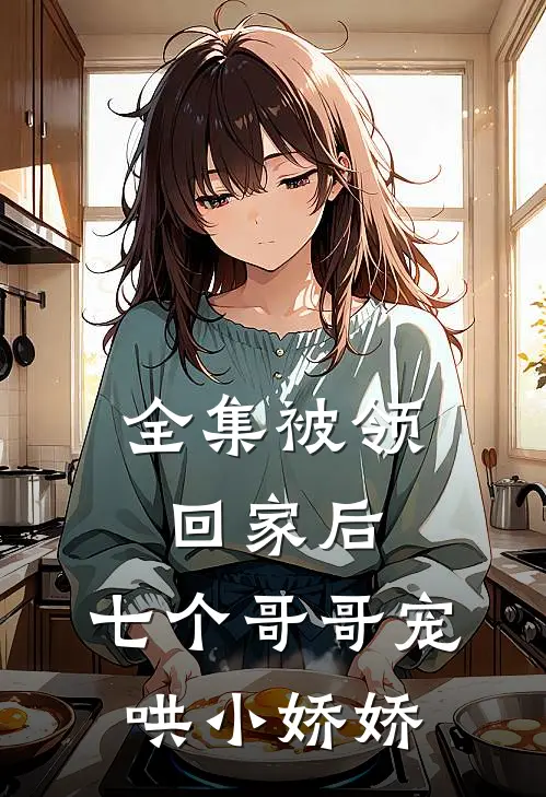 全集被领回家后，七个哥哥宠哄小娇娇