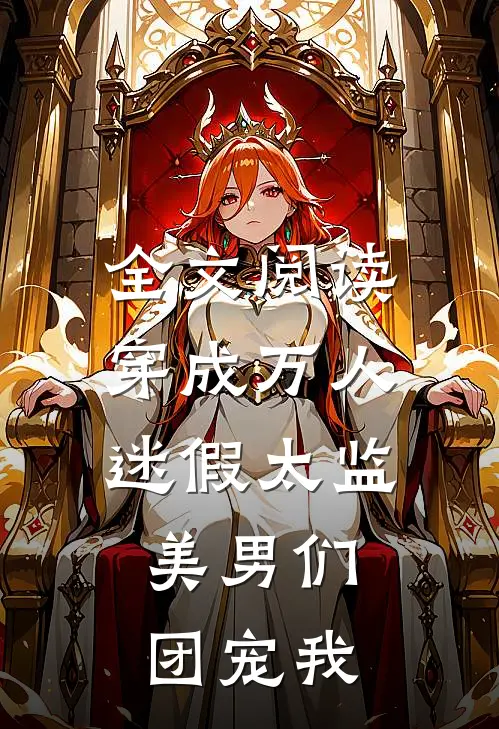 全文阅读穿成万人迷假太监，美男们团宠我