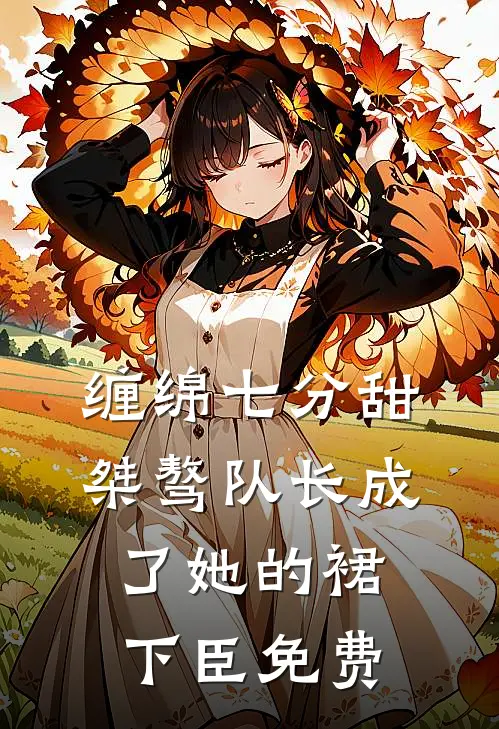 缠绵七分甜：桀骜队长成了她的裙下臣免费