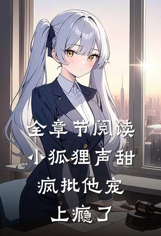 全章节阅读小狐狸声甜，疯批他宠上瘾了