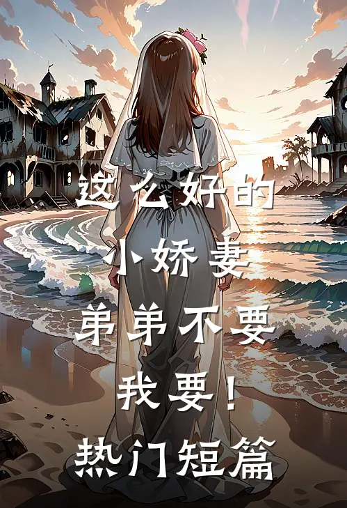 这么好的小娇妻，弟弟不要我要！热门短篇