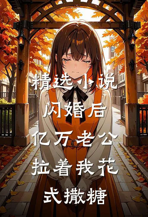 精选小说闪婚后，亿万老公拉着我花式撒糖