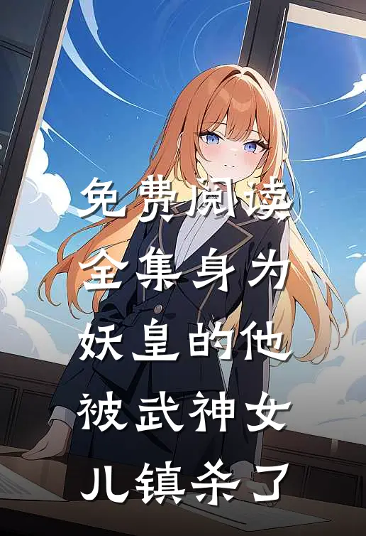 免费阅读全集身为妖皇的他，被武神女儿镇杀了