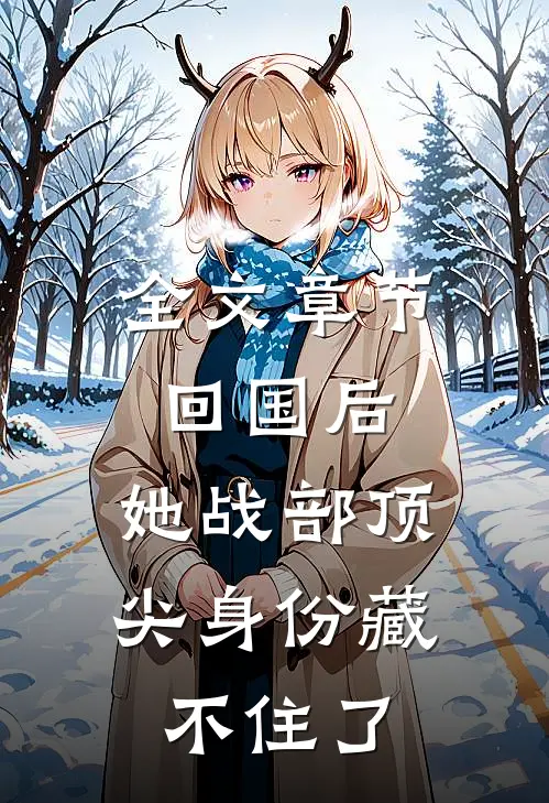 全文章节回国后，她战部顶尖身份藏不住了
