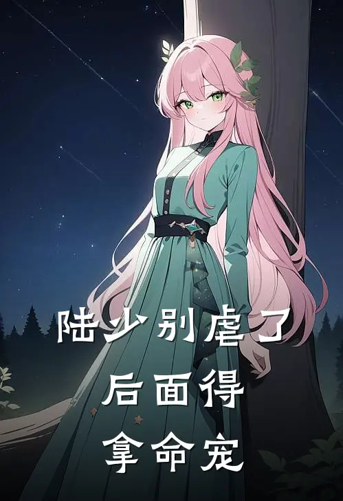 陆少别虐了，后面得拿命宠