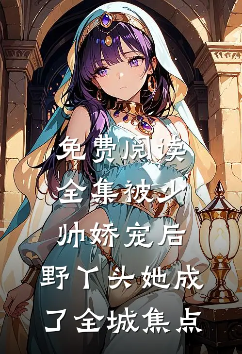免费阅读全集被少帅娇宠后，野丫头她成了全城焦点