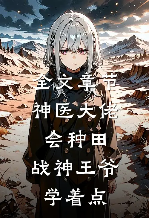 全文章节神医大佬会种田，战神王爷学着点