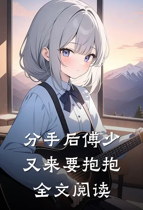 分手后傅少又来要抱抱全文阅读