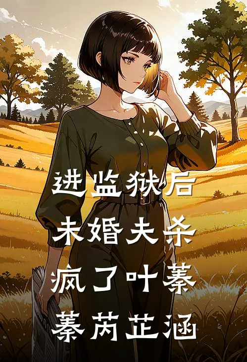 进监狱后，未婚夫杀疯了叶蓁蓁芮芷涵