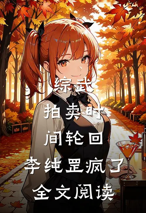 综武：拍卖时间轮回，李纯罡疯了全文阅读