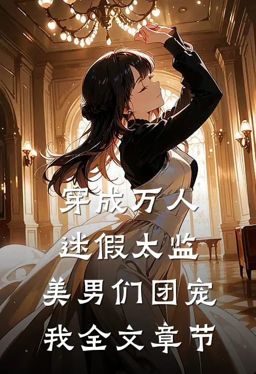 穿成万人迷假太监，美男们团宠我全文章节
