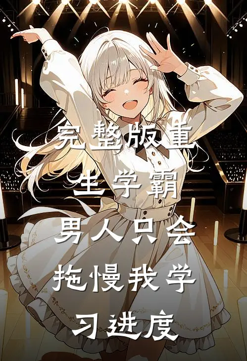 完整版重生学霸：男人只会拖慢我学习进度
