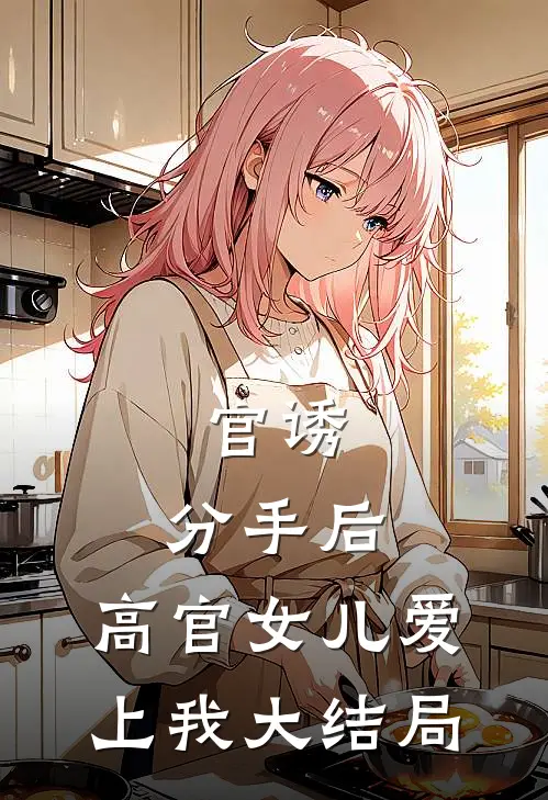 官诱：分手后，高官女儿爱上我大结局