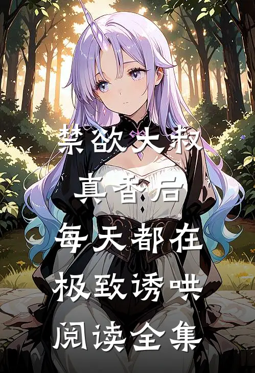 禁欲大叔真香后，每天都在极致诱哄阅读全集