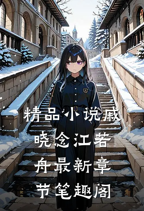 精品小说戚晓念江若舟最新章节笔趣阁