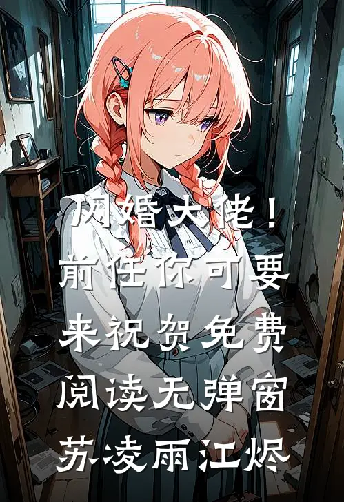 闪婚大佬！前任你可要来祝贺免费阅读无弹窗苏凌雨江烬