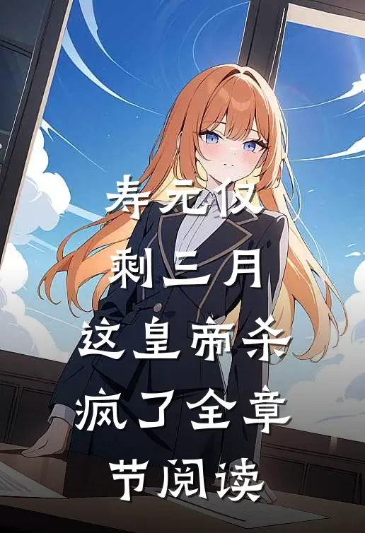 寿元仅剩三月，这皇帝杀疯了全章节阅读