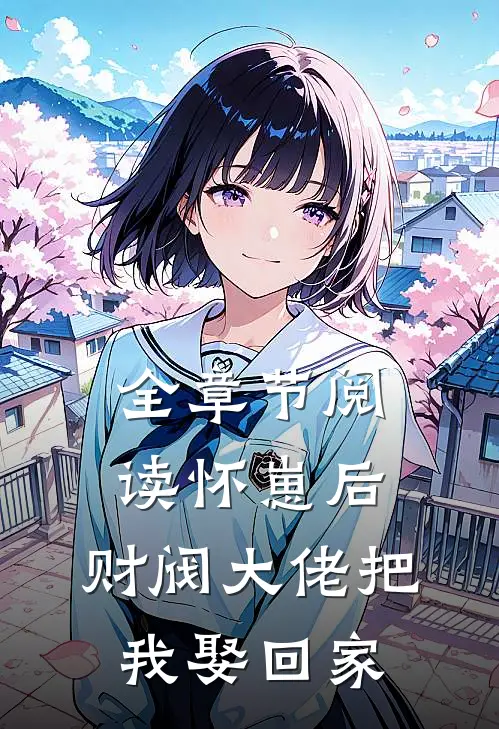 全章节阅读怀崽后，财阀大佬把我娶回家