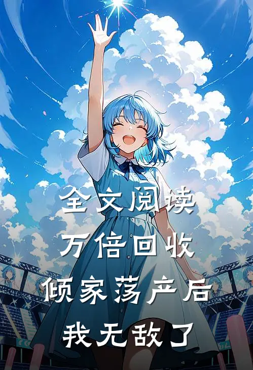 全文阅读万倍回收，倾家荡产后我无敌了