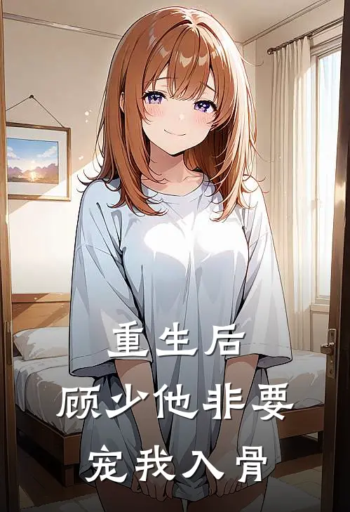 重生后，顾少他非要宠我入骨