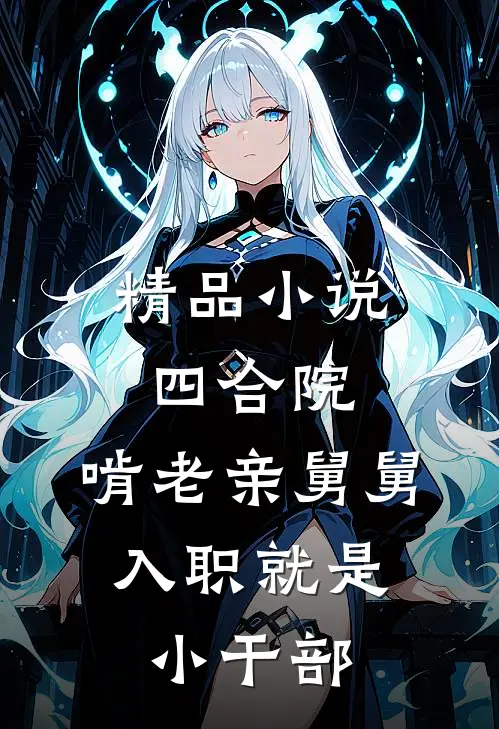 精品小说四合院：啃老亲舅舅，入职就是小干部