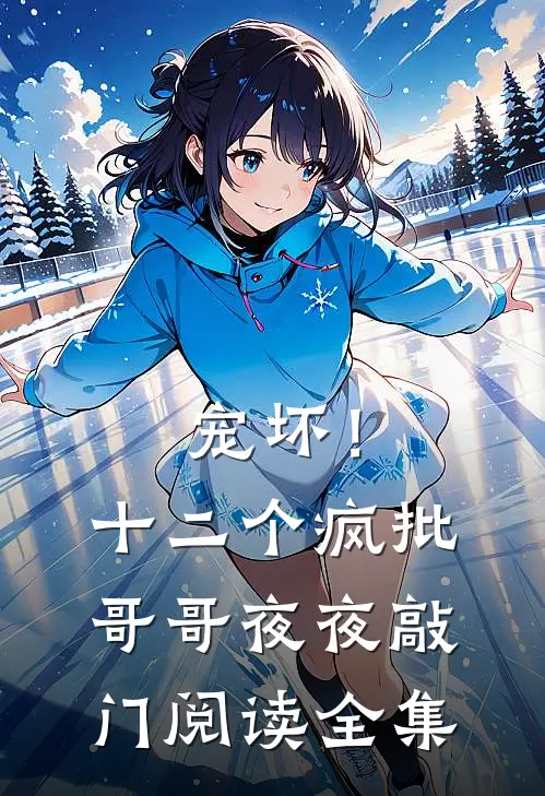宠坏！十二个疯批哥哥夜夜敲门阅读全集