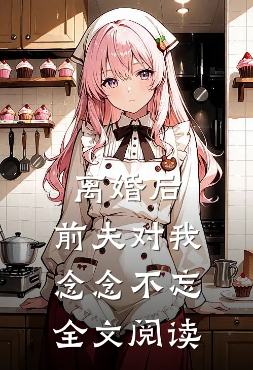 离婚后，前夫对我念念不忘全文阅读