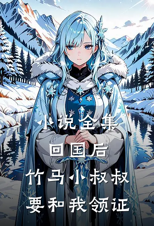 小说全集回国后，竹马小叔叔要和我领证