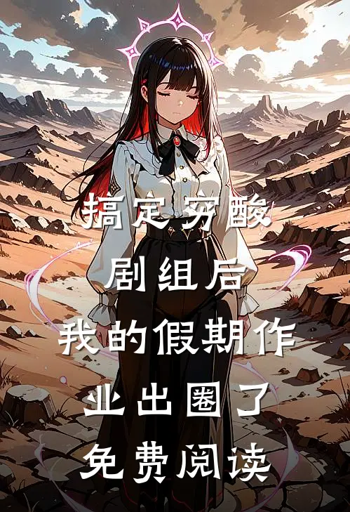 搞定穷酸剧组后，我的假期作业出圈了免费阅读