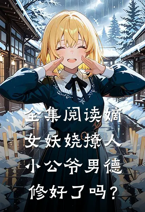 全集阅读嫡女妖娆撩人，小公爷男德修好了吗？