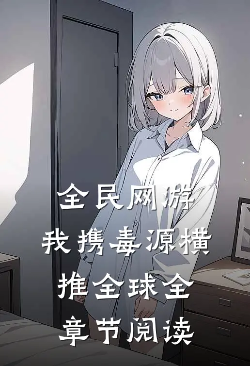 全民网游：我携毒源横推全球全章节阅读