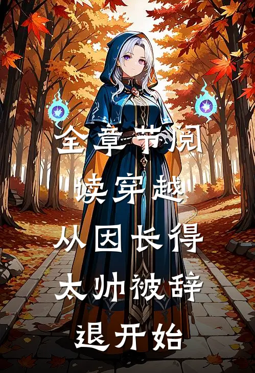 全章节阅读穿越：从因长得太帅被辞退开始