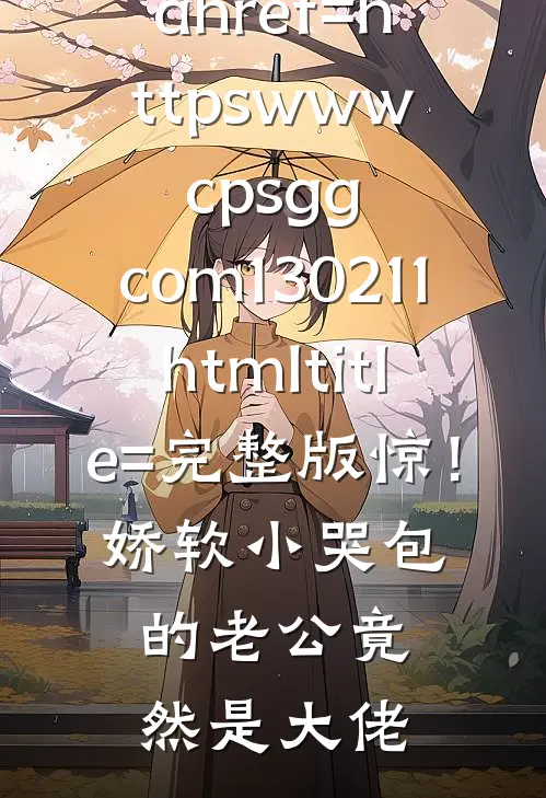 





&amp;lt;a href=httpswww.cpsgg.com130211.html title=完整版惊！娇软小哭包的老公竟然是大佬