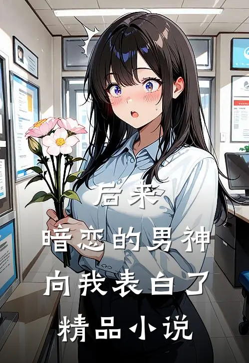 后来，暗恋的男神向我表白了精品小说