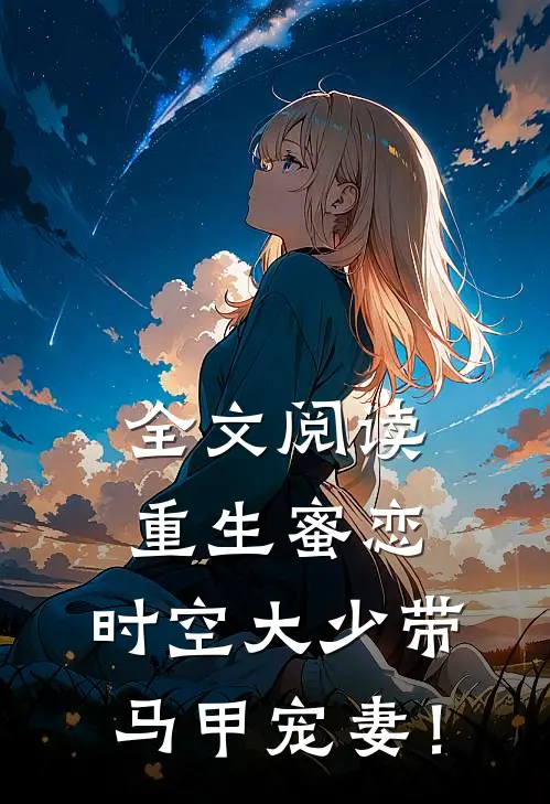 全文阅读重生蜜恋：时空大少带马甲宠妻！