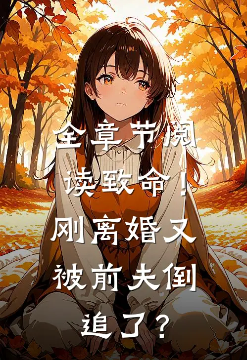 全章节阅读致命！刚离婚又被前夫倒追了？