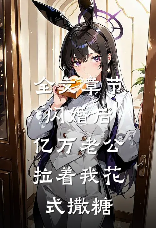 全文章节闪婚后，亿万老公拉着我花式撒糖