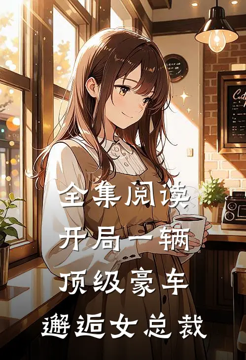 全集阅读开局一辆顶级豪车，邂逅女总裁