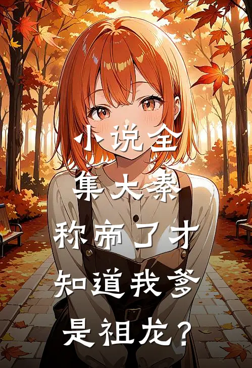 小说全集大秦：称帝了才知道我爹是祖龙？