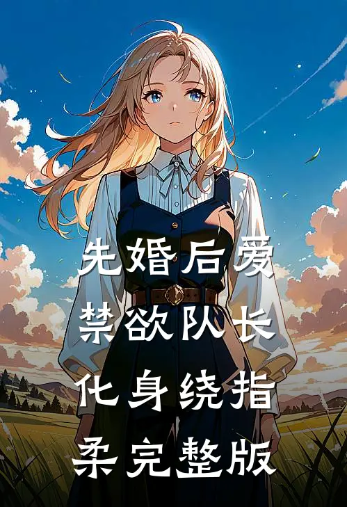 先婚后爱，禁欲队长化身绕指柔完整版