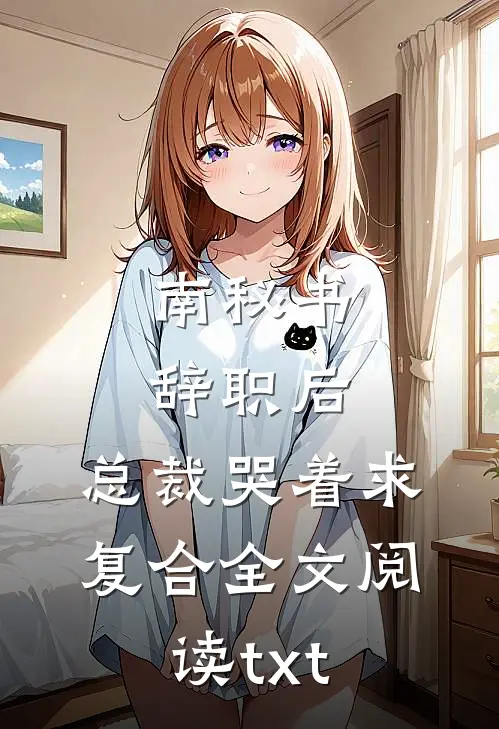 南秘书辞职后，总裁哭着求复合全文阅读txt